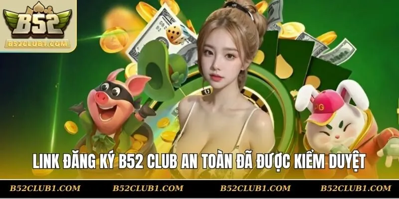 Link đăng ký B52 CLUB an toàn đã được kiểm duyệt
